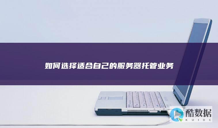 如何选择适合自己的服务器托管业务