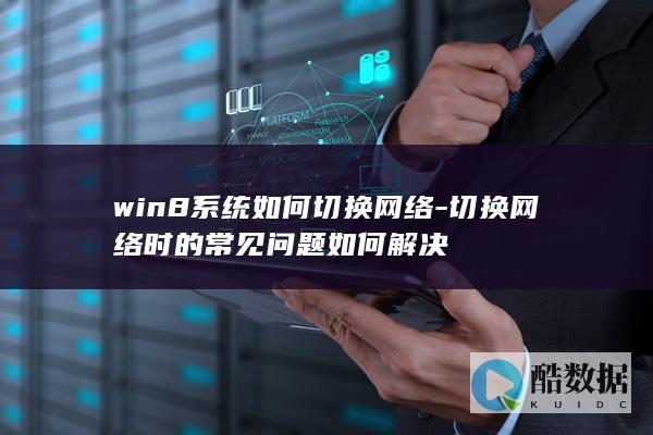 win8系统如何切换网络-切换网络时的常见问题如何解决