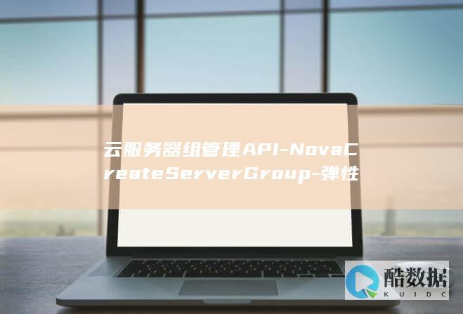 云服务器组管理API-NovaCreateServerGroup-弹性云服务器如何高效创建