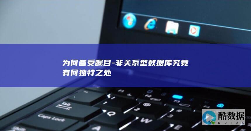 为何备受瞩目-非关系型数据库究竟有何独特之处