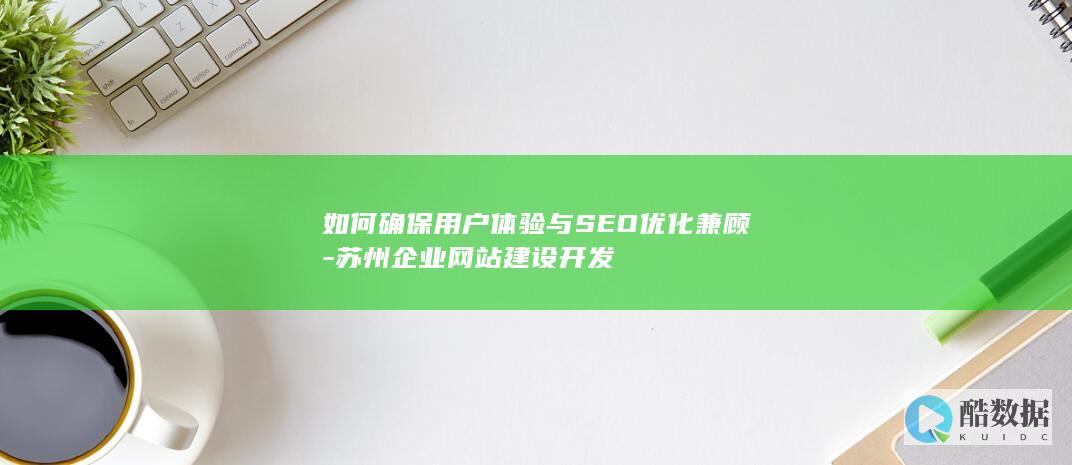 如何确保用户体验与SEO优化兼顾-苏州企业网站建设开发