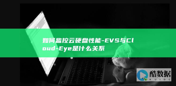 如何监控云硬盘性能-EVS与Cloud-Eye是什么关系