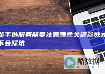 新手选服务器要注意哪些关键参数才不会踩坑