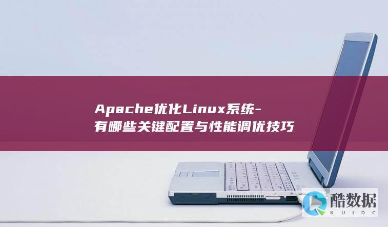 Apache优化Linux系统-有哪些关键配置与性能调优技巧