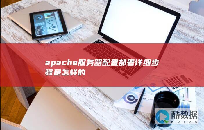 apache服务器配置部署详细步骤是怎样的