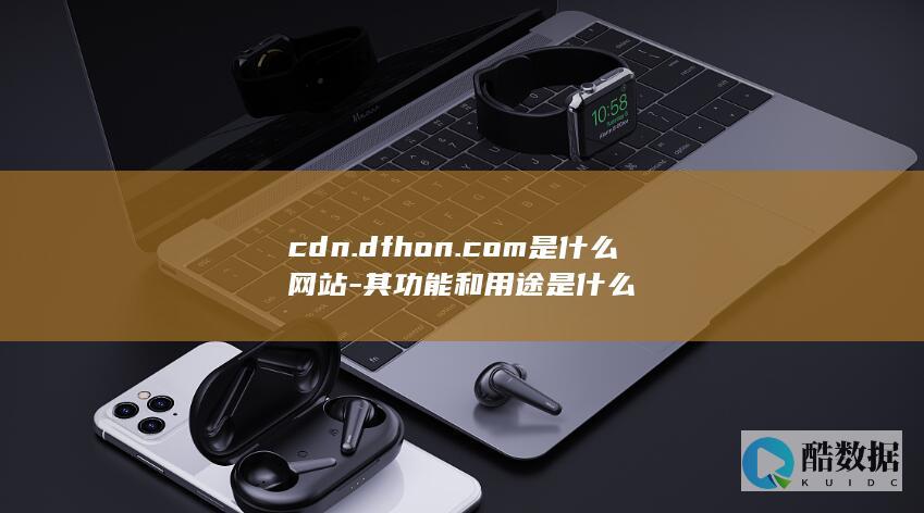 cdn.dfhon.com是什么网站-其功能和用途是什么