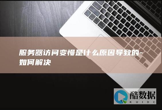 服务器访问变慢是什么原因导致的-如何解决
