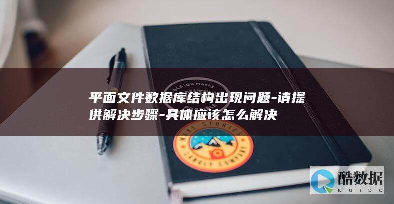 平面文件数据库结构出现问题-请提供解决步骤-具体应该怎么解决