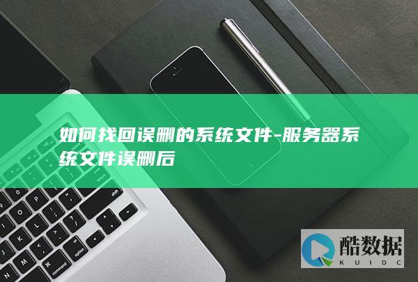 如何找回误删的系统文件-服务器系统文件误删后