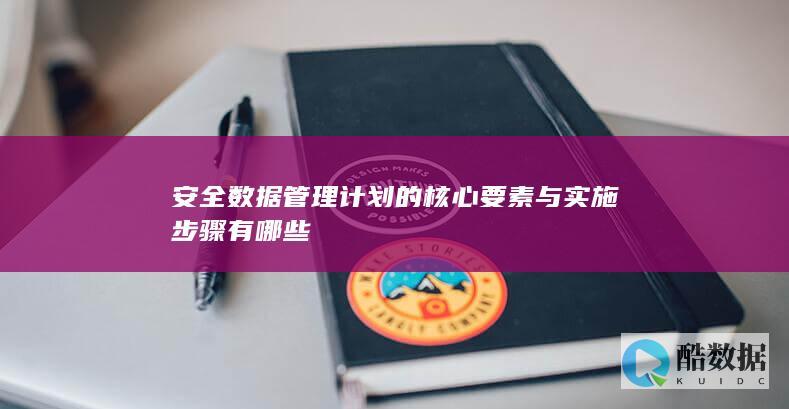 安全数据管理计划的核心要素与实施步骤有哪些