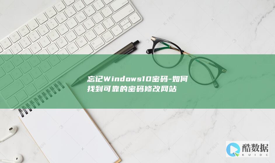 忘记Windows10密码-如何找到可靠的密码修改网站