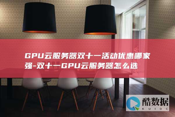GPU云服务器双十一活动优惠哪家强-双十一GPU云服务器怎么选