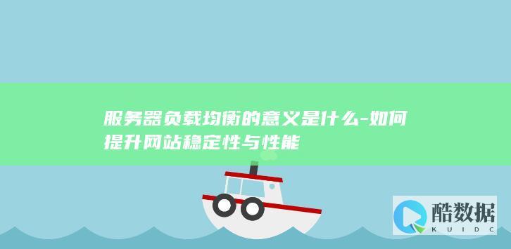 服务器负载均衡的意义是什么-如何提升网站稳定性与性能