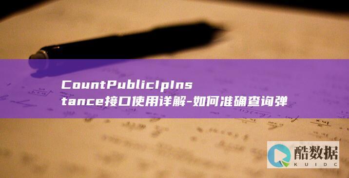 CountPublicIpInstance接口使用详解-如何准确查询弹性公网IP实例数