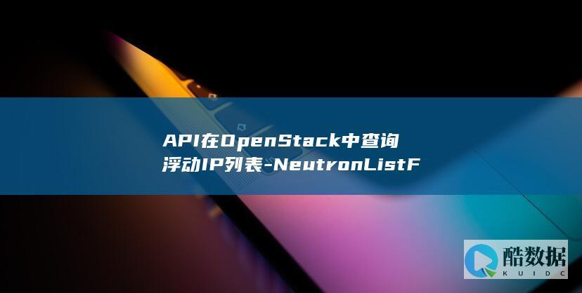 API在OpenStack中查询浮动IP列表-NeutronListFloatingIps-具体实现细节如何
