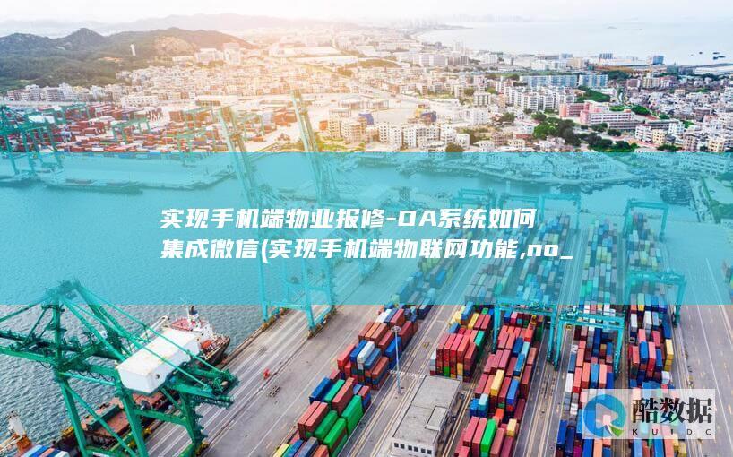 实现手机端物业报修-OA系统如何集成微信 (实现手机端物联网功能,no_ai_sug:false}],slid:277392678569721,queryid:0x29bfc498411c6f9)