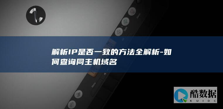 解析IP是否一致的方法全解析-如何查询同主机域名