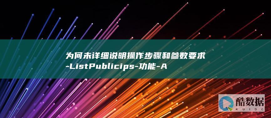 为何未详细说明操作步骤和参数要求-ListPublicips-功能-API-弹性公网IP