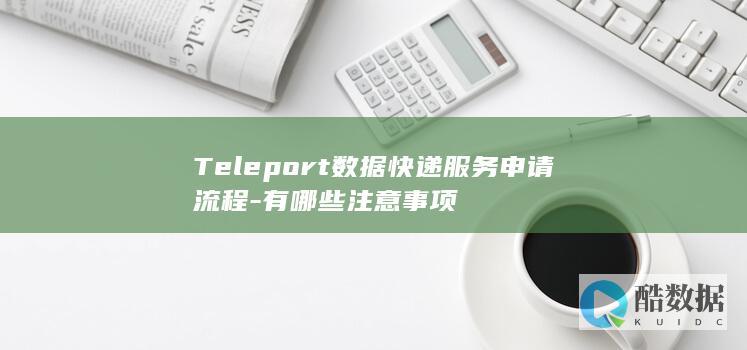 Teleport数据快递服务申请流程-有哪些注意事项