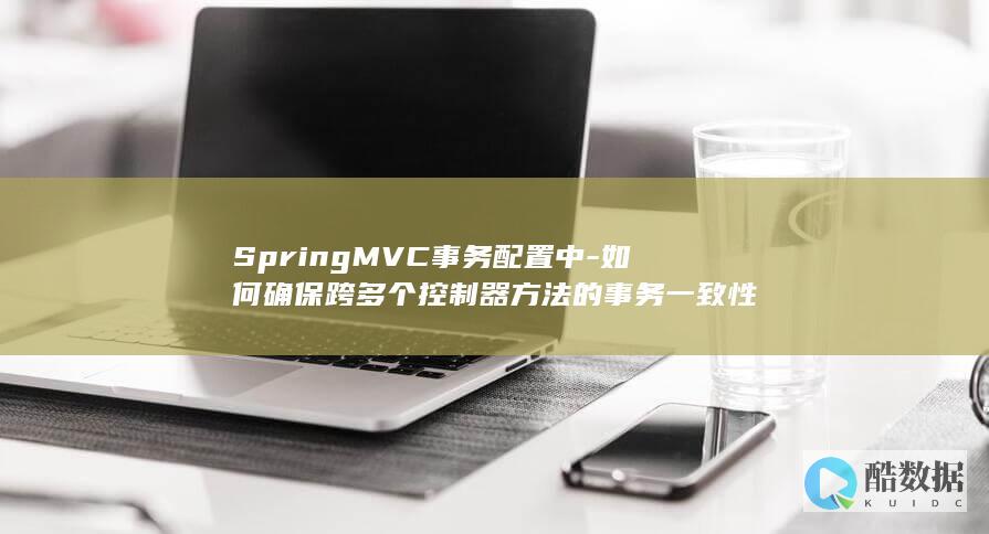 SpringMVC事务配置中-如何确保跨多个控制器方法的事务一致性