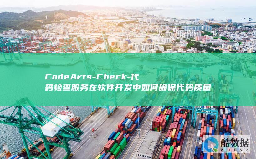 CodeArts-Check-代码检查服务在软件开发中如何确保代码质量