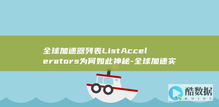 全球加速器列表ListAccelerators为何如此神秘-全球加速实例和API究竟有何秘密