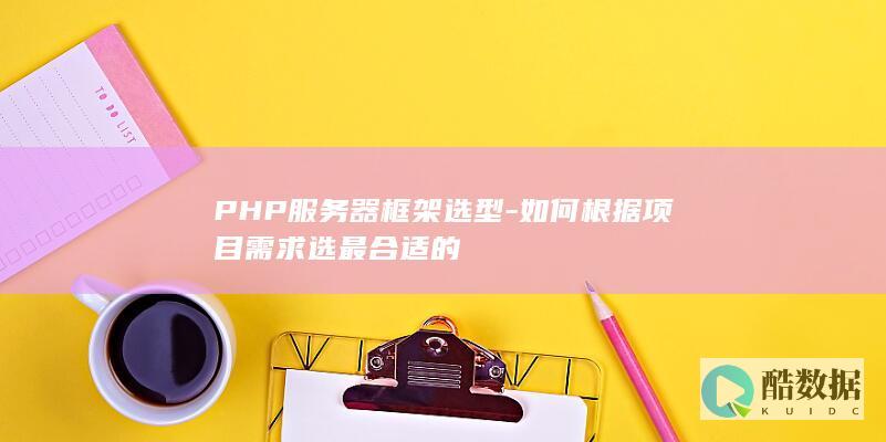 PHP服务器框架选型-如何根据项目需求选最合适的