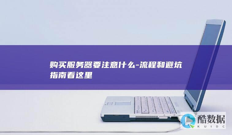 购买服务器要注意什么-流程和避坑指南看这里