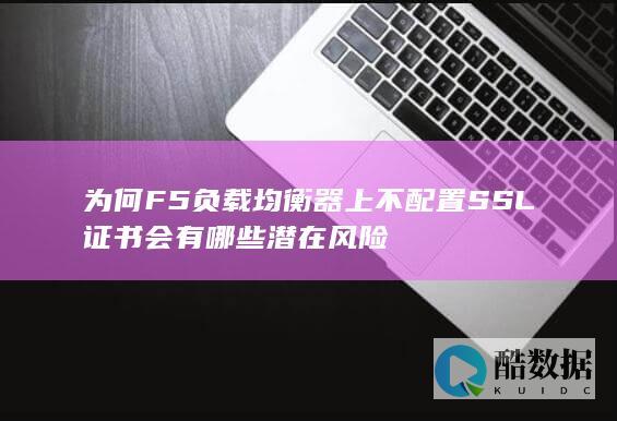 为何F5负载均衡器上不配置SSL证书会有哪些潜在风险