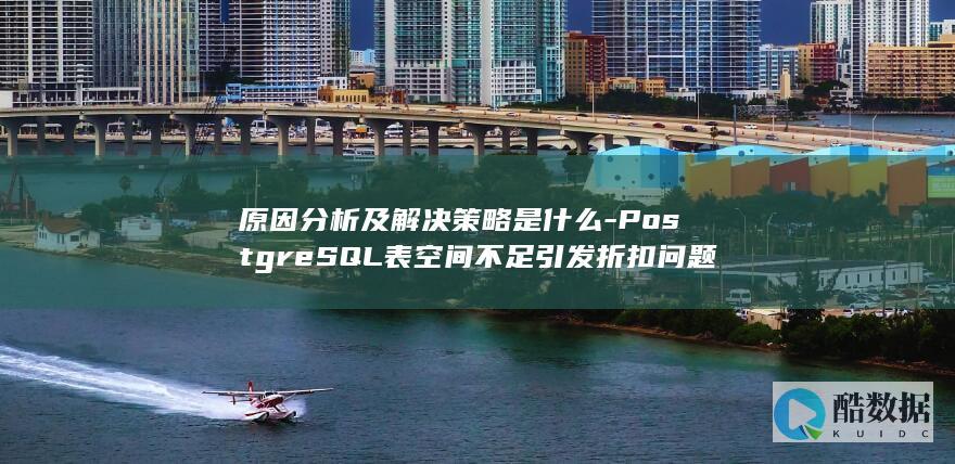 原因分析及解决策略是什么-PostgreSQL表空间不足引发折扣问题