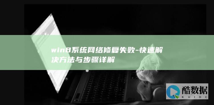 win8系统网络修复失败-快速解决方法与步骤详解