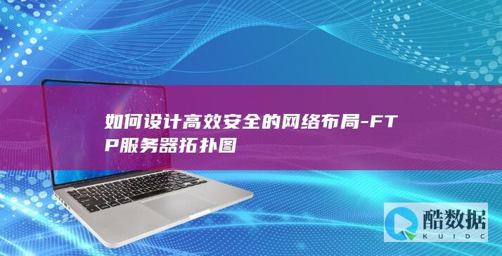 如何设计高效安全的网络布局-FTP服务器拓扑图