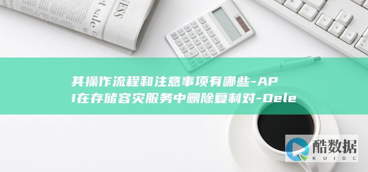 其操作流程和注意事项有哪些-API在存储容灾服务中删除复制对-DeleteReplication