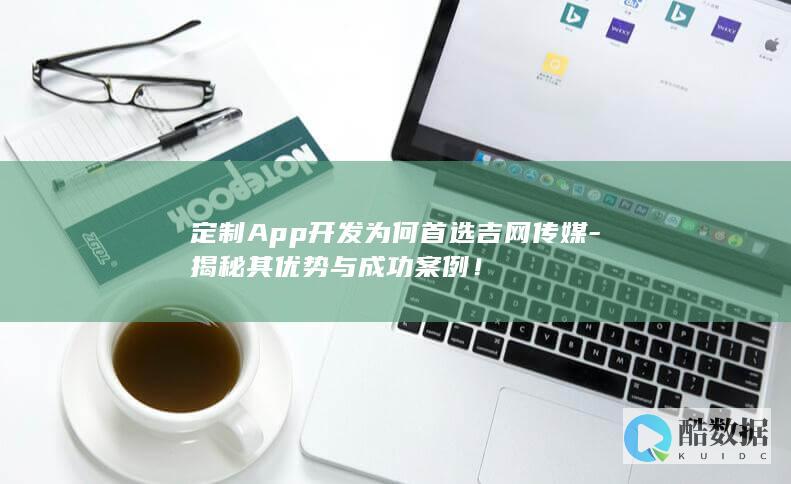 吉网传媒定制App开发优势