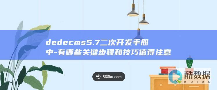dedecms5.7二次开发手册中-有哪些关键步骤和技巧值得注意