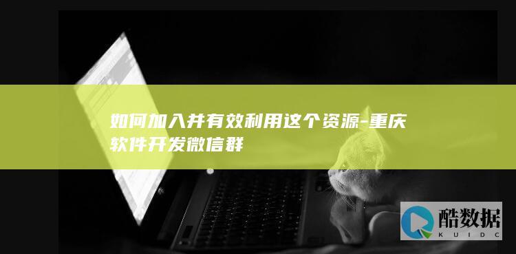 如何加入并有效利用这个资源-重庆软件开发微信群
