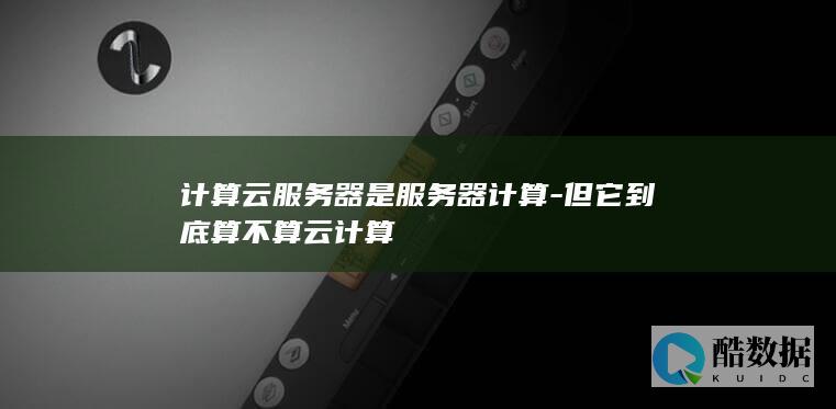 计算云服务器是服务器计算-但它到底算不算云计算