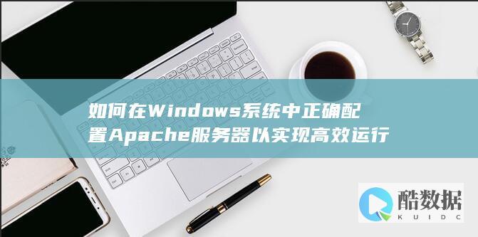 如何在Windows系统中正确配置Apache服务器以实现高效运行
