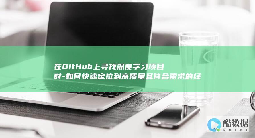 在GitHub上寻找深度学习项目时-如何快速定位到高质量且符合需求的经典案例