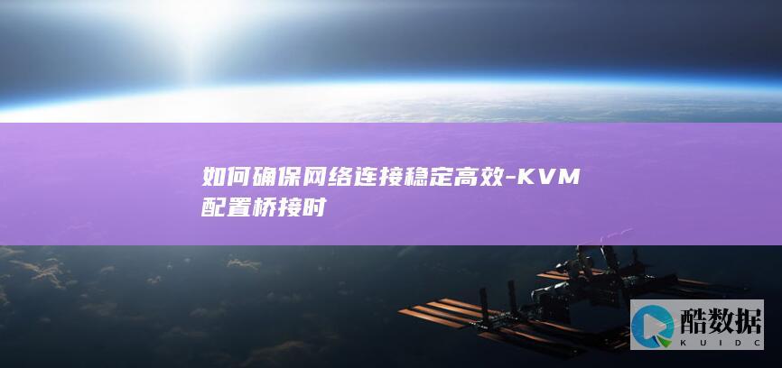 如何确保网络连接稳定高效-KVM配置桥接时