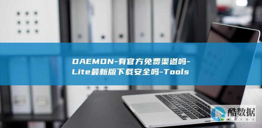 DAEMON-有官方免费渠道吗-Lite最新版下载安全吗-Tools