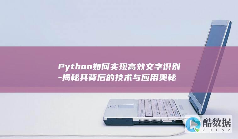 Python如何实现高效文字识别-揭秘其背后的技术与应用奥秘