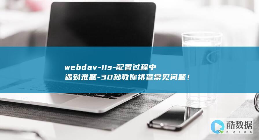 webdav-iis-配置过程中遇到难题-30秒教你排查常见问题！