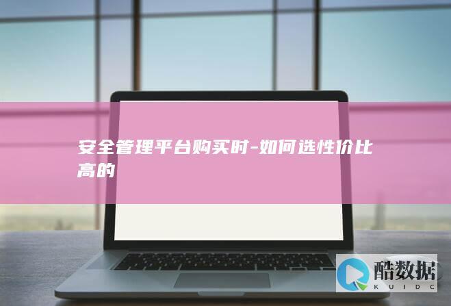 安全管理平台购买时-如何选性价比高的