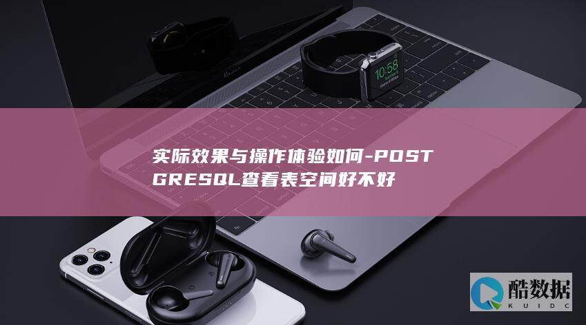 实际效果与操作体验如何-POSTGRESQL查看表空间好不好