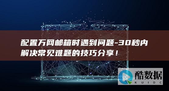 30秒内解决常见难题的技巧分享！