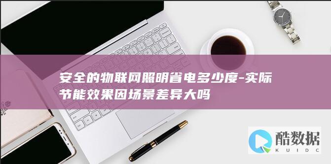 安全的物联网照明省电多少度-实际节能效果因场景差异大吗