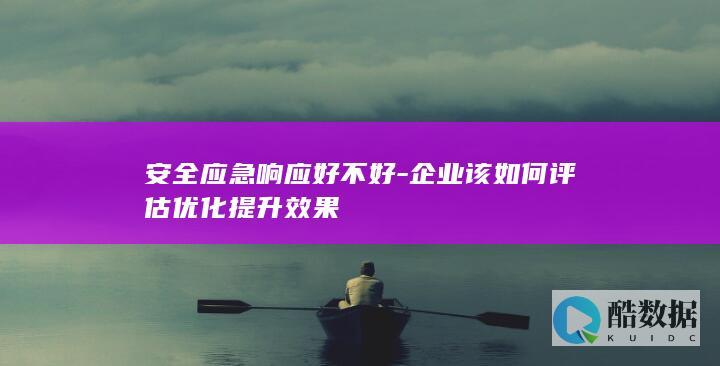 安全应急响应好不好-企业该如何评估优化提升效果