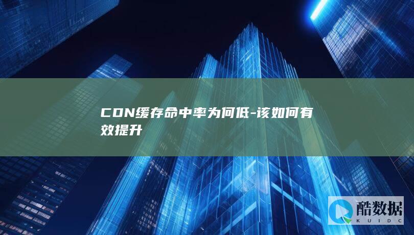CDN缓存命中率为何低-该如何有效提升