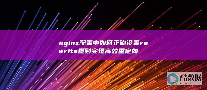 nginx配置中正确设置rewrite规则实现高效重定向